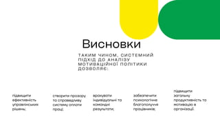 Т А К И М Ч И Н О М , С И С Т Е М Н И Й
П І Д Х І Д Д О А Н А Л І З У
М О Т И В А Ц І Й Н О Ї П О Л І Т И К И
Д О З В О Л Я Є :
Висновки
підвищити
ефективність
управлінських
рішень;
створити прозору
та справедливу
систему оплати
праці;
врахувати
індивідуальні та
командні
результати;
підвищити
загальну
продуктивність та
мотивацію в
організації.
забезпечити
психологічне
благополуччя
працівників;
 
