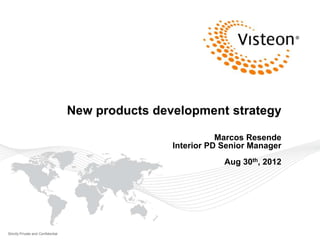 New products development strategy

                                                               Marcos Resende
                                                    Interior PD Senior Manager
                                                                Aug 30th, 2012




Strictly Private and Confidential
 