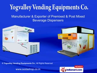 Manufacturer & Exporter of Premixed & Post Mixed
                        Beverage Dispensers




© Yogvalley Vending Equipments Co., All Rights Reserved


              www.sodashop.co.in
 