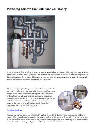 Plumbing Pointer That Will Save You Money
If you are a very first time homeowner or maybe somebody who has actually simply vacated Mother
and father's humble home, you might not understand a lick about plumbing, but there are particular
things that you ought to know. This short article will go over some of them, and you will certainly be
more knowledgeable after checking out the tips below.
When it comes to plumbing, roots from a tree in your back
backyard can be an actual headache. Make sure if you have
a huge tree or bush or some kind of plant with a big root
system, that you ask your plumbing company about root
killing representatives. You can flush these down your toilet
and eliminate any roots that might be obstructing your
pipes and conserve yourself a great deal of cash by
stopping a back up before it happens.
Plumbing Geelong
You can check your toilet for leakages by putting a couple of drops of food coloring, Kool Help or
some coffee grounds to the water in the toilet's tank (not the water in the bowl). Examine the water
in the bowl after a half hour or so. If any of the coloring representative shows up in the water in the
bowl, the tank is leaking, and you will certainly have to have it fixed.
 