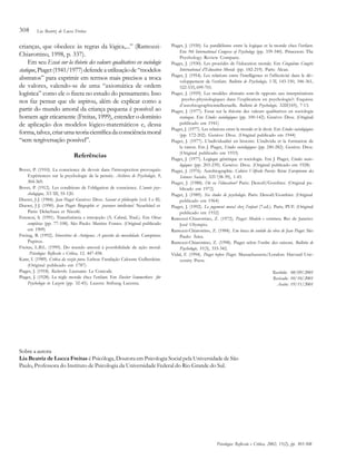 308

Lia Beatriz de Lucca Freitas

crianças, que obedece às regras da lógica,...” (RamozziChiarottino, 1998, p. 337).
Em seu Essai sur la théorie des valeurs qualitatives en sociologie
statique, Piaget (1941/1977) defende a utilização de “modelos
abstratos” para exprimir em termos mais precisos a troca
de valores, valendo-se de uma “axiomática de ordem
logística” como ele o fizera no estudo do pensamento. Isso
nos faz pensar que ele aspirou, além de explicar como a
partir do mundo amoral da criança pequena é possível ao
homem agir eticamente (Freitas, 1999), estender o domínio
de aplicação dos modelos lógico-matemáticos e, dessa
forma, talvez, criar uma teoria científica da consciência moral
“sem tergiversação possível”.
Referências
Bovet, P. (1910). La conscience de devoir dans l’introspection provoquée:
Expériences sur la psychologie de la pensée. Archives de Psychologie, 9,
304-369.
Bovet, P. (1912). Les conditions de l’obligation de conscience. L’année psy–
chologique, XVIII, 55-120.
Ducret, J-J. (1984). Jean Piaget: Genève: Droz. Savant et philosophe (vol. I e II).
Ducret, J-J. (1990). Jean Piaget: Biographie et parcours intellectuel. Neuchâtel et
Paris: Delachaux et Niestlé.
Ferenczi, S. (1991). Transferência e introjeção (A. Cabral, Trad.). Em Obras
completas (pp. 77-108). São Paulo: Martins Fontes. (Original publicado
em 1909)
Freitag, B. (1992). Itinerários de Antígona: A questão da moralidade. Campinas:
Papirus.
Freitas, L.B.L. (1999). Do mundo amoral à possibilidade de ação moral.
Psicologia: Reflexão e Crítica, 12, 447-458.
Kant, I. (1989). Crítica da razão pura. Lisboa: Fundação Calouste Gulbenkian.
(Original publicado em 1787)
Piaget, J. (1918). Recherche. Laussane: La Concode.
Piaget, J. (1928). La règle morale chez l’enfant. Em Zweiter Sommerkurs für
Psychologie in Luzern (pp. 32-45). Luzern: Stiftung Lucerna.

Piaget, J. (1930). Le parallélisme entre la logique et la morale chez l’enfant.
Em 9th International Congress of Psychology (pp. 339-340). Princeton: The
Psychology Review Company.
Piaget, J. (1930). Les procédés de l’éducation morale. Em Cinquième Congrès
International d’Education Morale (pp. 182-219). Paris: Alcan.
Piaget, J. (1954). Les relations entre l’intelligence et l’affectivité dans le dé–
veloppement de l’enfant. Bulletin de Psychologie, VII, 143-150, 346-361,
522-535, 699-701.
Piaget, J. (1959). Les modèles abstraits sont-ils opposés aux interprétations
psycho-physiologiques dans l’explication en psychologie?: Esquisse
d’autobiographieintellectuelle. Bulletin de Psychologie, XIII(169), 7-13.
Piaget, J. (1977). Essai sur la théorie des valeurs qualitatives en sociologie
statique. Em Etudes sociologiques (pp. 100-142). Genève: Droz. (Original
publicado em 1941)
Piaget, J. (1977). Les relations entre la morale et le droit. Em Etudes sociologiques
(pp. 172-202). Genève: Droz. (Original publicado em 1944)
Piaget, J. (1977). L’individualité en histoire: L’individu et la formation de
la raison. Em J. Piaget, Etudes sociologiques (pp. 240-282). Genève: Droz.
(Original publicado em 1933)
Piaget, J. (1977). Logique génétique et sociologie. Em J. Piaget, Etudes socio–
logiques (pp. 203-239). Genève: Droz. (Original publicado em 1928)
Piaget, J. (1976). Autobiographie. Cahiers Vilfredo Pareto: Révue Européenne des
Sciences Sociales, XIV(38-39), 1-43.
Piaget, J. (1988). Où va l’éducation? Paris: Denoël/Gonthier. (Original publicado em 1972)
Piaget, J. (1989). Six études de psychologie. Paris: Denoël/Gonthier. (Original
publicado em 1964)
Piaget, J. (1992). Le jugement moral chez l’enfant (7.ed.). Paris, PUF. (Original
publicado em 1932)
Ramozzi-Chiarottino, Z. (1972). Piaget: Modelo e estrutura. Rio de Janeiro:
José Olympio.
Ramozzi-Chiarottino, Z. (1984). Em busca do sentido da obra de Jean Piaget. São
Paulo: Ática.
Ramozzi-Chiarottino, Z. (1998). Piaget selon l’ordre des raisons. Bulletin de
Psychologie, 51(3), 333-342.
Vidal, F. (1994). Piaget before Piaget. Massachussetts/London: Harvard Uni–
versity Press.
Recebido: 08/09/2001
Revisado: 10/10/2001
Aceito: 19/11/2001

Sobre a autora
Lia Beatriz de Lucca Freitas é Psicóloga, Doutora em Psicologia Social pela Universidade de São
Paulo, Professora do Instituto de Psicologia da Universidade Federal do Rio Grande do Sul.

Psicologia: Reflexão e Crítica, 2002, 15(2), pp. 303-308

 