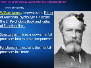 WilliamJames. KnownastheFather
ofAmericanPsychology.Hewrote
the1st PsychologyBookandFather
ofFunctionalism.
Structuralism:...