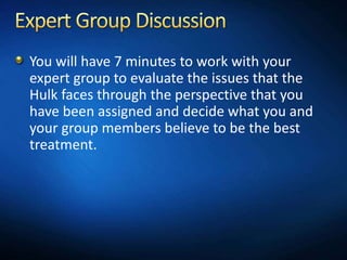 You will have 7 minutes to work with your
expert group to evaluate the issues that the
Hulk faces through the perspective ...