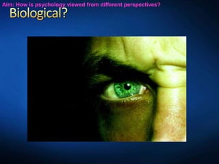 Aim: How is psychology viewed from different perspectives?
 