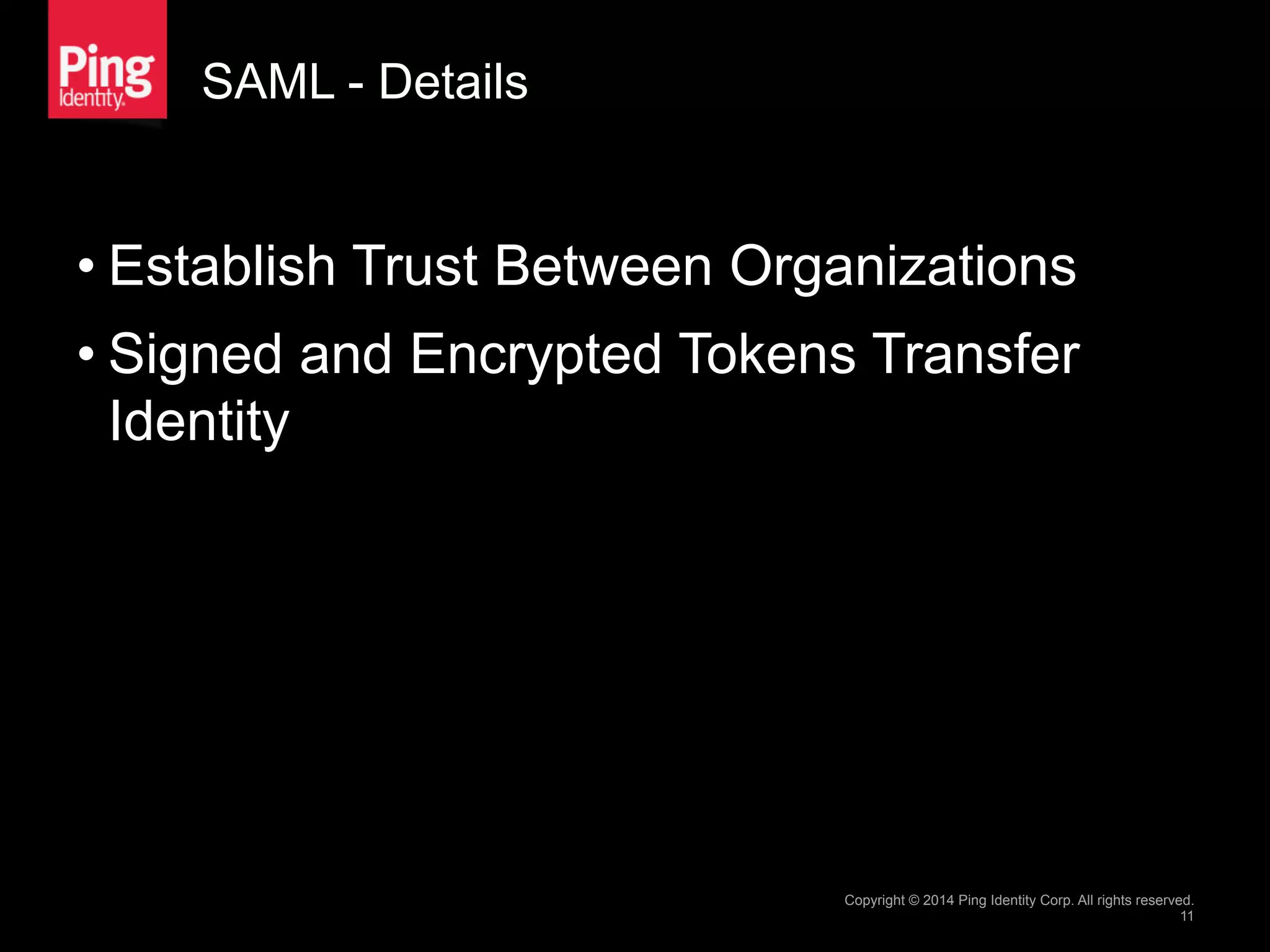SAML - Details
• Establish Trust Between Organizations
• Signed and Encrypted Tokens Transfer
Identity
Copyright © 2014 Ping Identity Corp. All rights reserved.
11
 