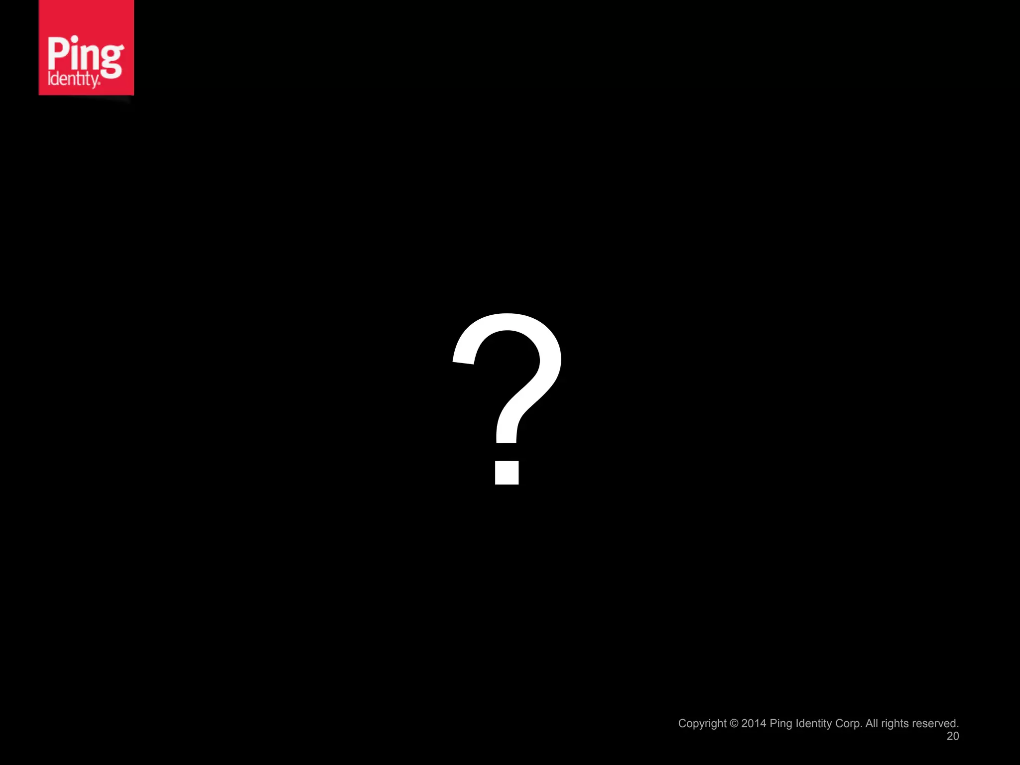 ?
Copyright © 2014 Ping Identity Corp. All rights reserved.
20
 