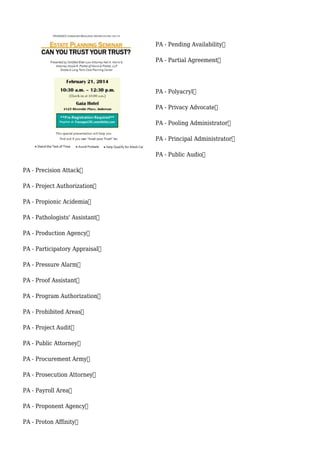 PA - Pending Availability
PA - Partial Agreement
PA - Polyacryl
PA - Privacy Advocate
PA - Pooling Administrator
PA - Principal Administrator
PA - Public Audio
PA - Precision Attack
PA - Project Authorization
PA - Propionic Acidemia
PA - Pathologists' Assistant
PA - Production Agency
PA - Participatory Appraisal
PA - Pressure Alarm
PA - Proof Assistant
PA - Program Authorization
PA - Prohibited Areas
PA - Project Audit
PA - Public Attorney
PA - Procurement Army
PA - Prosecution Attorney
PA - Payroll Area
PA - Proponent Agency
PA - Proton Affinity
 