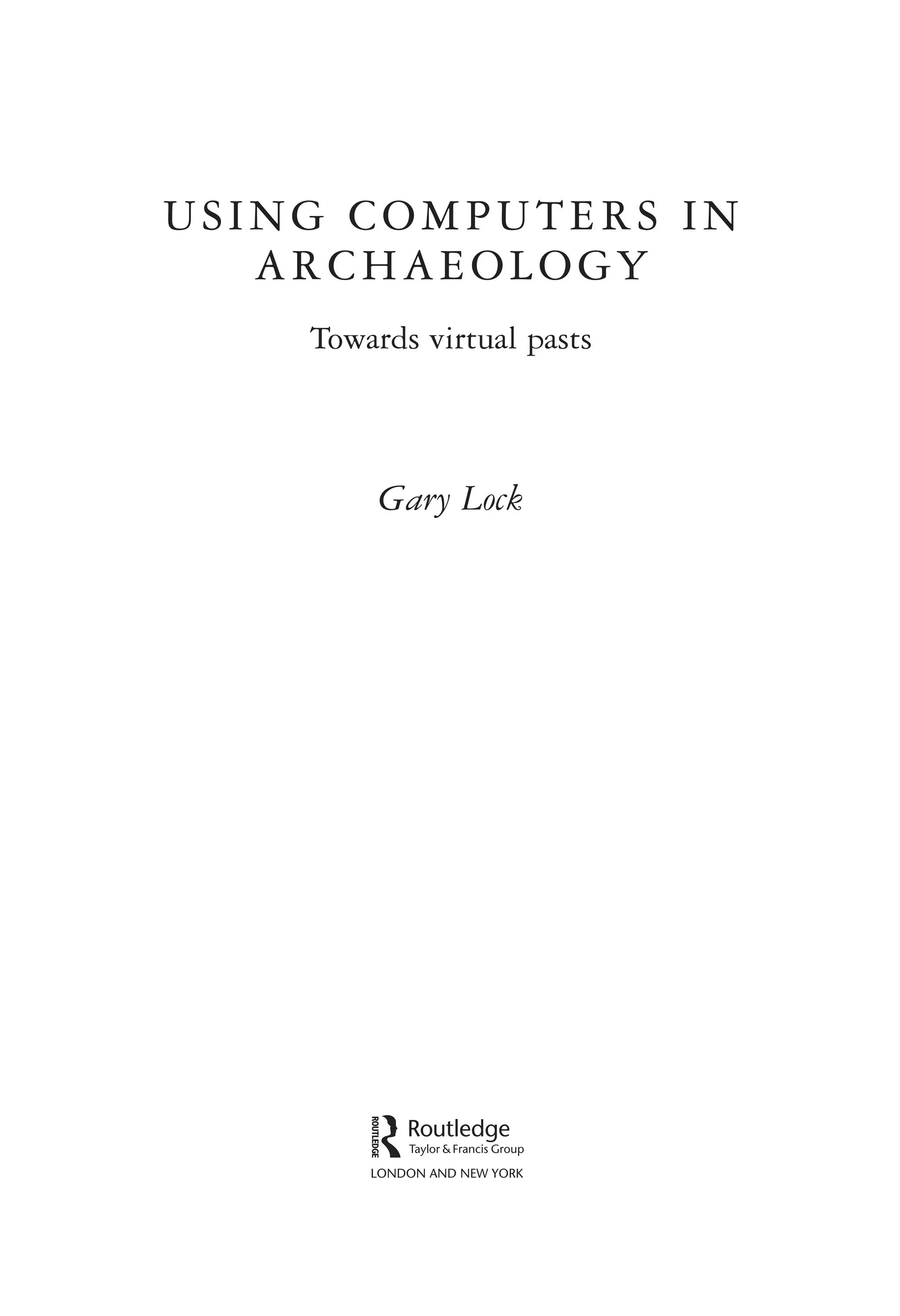 USING COMPUTERS IN
ARCHAEOLOGY
Towards virtual pasts
Gary Lock
 