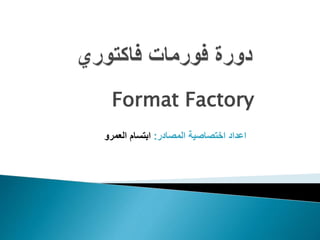 Format Factory
‫المصادر‬ ‫اختصاصية‬ ‫اعداد‬:‫ابتسام‬‫العمرو‬
 