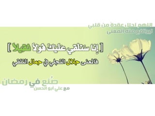 ‫صنع‬‫في‬‫رمضان‬
‫مع‬‫الحسن‬ ‫أبو‬ ‫علي‬
ُ
‫قلبي‬ ‫من‬ ً‫ة‬‫عقد‬ ‫احلل‬ ‫اللهم‬
‫المعنى‬ ‫منه‬ ‫ليرتفع‬
[‫ِنا‬‫إ‬‫ِي‬‫ق‬ْ‫ل‬ُ‫ن‬َ‫س‬َ‫ك‬ْ‫ي‬َ‫ل‬َ‫ع‬ً‫ال‬ْ‫و‬َ‫ق‬ً‫ال‬‫ِي‬‫ق‬َ‫ث‬]
‫فاملعنى‬‫جالل‬‫يف‬ ‫التجلي‬‫مجال‬‫التلقي‬
 