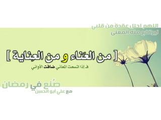 ‫صنع‬‫في‬‫رمضان‬
‫مع‬‫الحسن‬ ‫أبو‬ ‫علي‬
ُ
‫قلبي‬ ‫من‬ ً‫ة‬‫عقد‬ ‫احلل‬ ‫اللهم‬
‫المعنى‬ ‫منه‬ ‫ليرتفع‬
[‫َناء‬‫ع‬‫ال‬ ‫من‬‫و‬‫من‬‫ِناية‬‫ع‬‫ال‬]
‫املعاني‬ ْ‫ت‬‫اتسع‬ ‫إذا‬ ‫فـ‬ِ‫ت‬‫ضاق‬‫األواني‬
 