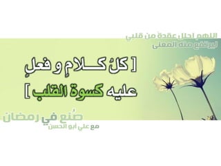 ‫صنع‬‫في‬‫رمضان‬
‫مع‬‫الحسن‬ ‫أبو‬ ‫علي‬
ُ
‫قلبي‬ ‫من‬ ً‫ة‬‫عقد‬ ‫احلل‬ ‫اللهم‬
‫المعنى‬ ‫منه‬ ‫ليرتفع‬
[ُ‫ل‬‫ك‬ٍ‫ل‬‫فع‬ ‫و‬ ٍ‫م‬‫كــــال‬
‫عليه‬‫القلب‬ ‫كسوة‬]
 