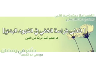 ‫صنع‬‫في‬‫رمضان‬
‫مع‬‫الحسن‬ ‫أبو‬ ‫علي‬
ُ
‫قلبي‬ ‫من‬ ً‫ة‬‫عقد‬ ‫احلل‬ ‫اللهم‬
‫المعنى‬ ‫منه‬ ‫ليرتفع‬
[‫ال‬ ‫الشهود‬ ‫يف‬ ‫اخلفي‬ ‫فراسة‬ ‫املعنى‬َّ‫ي‬‫بد‬]
‫َني‬‫ع‬‫ال‬ َ‫ن‬ِ‫م‬ ً‫ا‬‫إدراك‬ ُّ‫د‬‫أش‬ ُ‫ب‬‫القل‬ ‫فـ‬
 