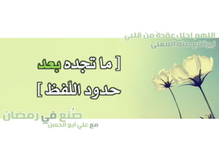 ‫صنع‬‫في‬‫رمضان‬
‫مع‬‫الحسن‬ ‫أبو‬ ‫علي‬
ُ
‫قلبي‬ ‫من‬ ً‫ة‬‫عقد‬ ‫احلل‬ ‫اللهم‬
‫المعنى‬ ‫منه‬ ‫ليرتفع‬
[‫جتده‬ ‫ما‬‫بعد‬
‫َّفظ‬‫ل‬‫ال‬ ‫حدود‬]
 