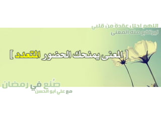 ‫صنع‬‫في‬‫رمضان‬
‫مع‬‫الحسن‬ ‫أبو‬ ‫علي‬
ُ
‫قلبي‬ ‫من‬ ً‫ة‬‫عقد‬ ‫احلل‬ ‫اللهم‬
‫المعنى‬ ‫منه‬ ‫ليرتفع‬
[‫احلضور‬ ‫مينحك‬ ‫املعنى‬‫املتعدد‬]
 