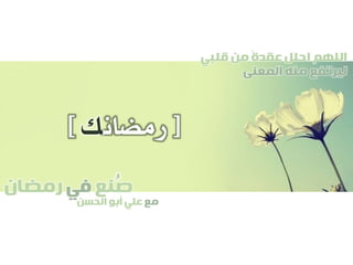 ‫صنع‬‫في‬‫رمضان‬
‫مع‬‫الحسن‬ ‫أبو‬ ‫علي‬
ُ
‫قلبي‬ ‫من‬ ً‫ة‬‫عقد‬ ‫احلل‬ ‫اللهم‬
‫المعنى‬ ‫منه‬ ‫ليرتفع‬
[‫رمضان‬‫ك‬]
 
