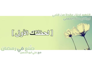 ‫صنع‬‫في‬‫رمضان‬
‫مع‬‫الحسن‬ ‫أبو‬ ‫علي‬
ُ
‫قلبي‬ ‫من‬ ً‫ة‬‫عقد‬ ‫احلل‬ ‫اللهم‬
‫المعنى‬ ‫منه‬ ‫ليرتفع‬
[‫حلظت‬‫ك‬‫األوىل‬]
 