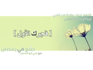 ‫صنع‬‫في‬‫رمضان‬
‫مع‬‫الحسن‬ ‫أبو‬ ‫علي‬
ُ
‫قلبي‬ ‫من‬ ً‫ة‬‫عقد‬ ‫احلل‬ ‫اللهم‬
‫المعنى‬ ‫منه‬ ‫ليرتفع‬
[‫فجر‬‫ك‬‫األول‬]
 