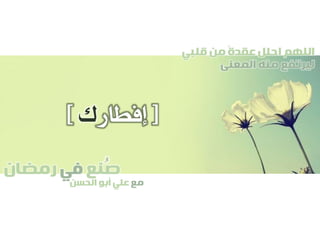 ‫صنع‬‫في‬‫رمضان‬
‫مع‬‫الحسن‬ ‫أبو‬ ‫علي‬
ُ
‫قلبي‬ ‫من‬ ً‫ة‬‫عقد‬ ‫احلل‬ ‫اللهم‬
‫المعنى‬ ‫منه‬ ‫ليرتفع‬
[‫إفطار‬‫ك‬]
 