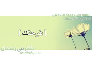 ‫صنع‬‫في‬‫رمضان‬
‫مع‬‫الحسن‬ ‫أبو‬ ‫علي‬
ُ
‫قلبي‬ ‫من‬ ً‫ة‬‫عقد‬ ‫احلل‬ ‫اللهم‬
‫المعنى‬ ‫منه‬ ‫ليرتفع‬
[‫فرحت‬‫ك‬]
 