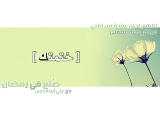 ‫صنع‬‫في‬‫رمضان‬
‫مع‬‫الحسن‬ ‫أبو‬ ‫علي‬
ُ
‫قلبي‬ ‫من‬ ً‫ة‬‫عقد‬ ‫احلل‬ ‫اللهم‬
‫المعنى‬ ‫منه‬ ‫ليرتفع‬
[‫ختمت‬‫ك‬]
 