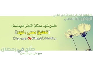 ‫صنع‬‫في‬‫رمضان‬
‫مع‬‫الحسن‬ ‫أبو‬ ‫علي‬
ُ
‫قلبي‬ ‫من‬ ً‫ة‬‫عقد‬ ‫احلل‬ ‫اللهم‬
‫المعنى‬ ‫منه‬ ‫ليرتفع‬
(‫َن‬‫م‬َ‫ف‬َ‫ر‬ْ‫ه‬ََّ‫ش‬‫ال‬ ُ‫م‬ُ‫ك‬‫ِن‬‫م‬ َ‫د‬ِ‫ه‬َ‫ش‬ُ‫ه‬ْ‫م‬ُ‫ص‬َ‫ي‬ْ‫ل‬َ‫ف‬)
[‫معنى‬ ُ‫ق‬‫حتقي‬:َ‫د‬ِ‫ه‬َ‫ش‬]
‫القاعدة‬ ‫و‬(ٍ‫ة‬‫يقظ‬ ‫كل‬‫بال‬ٌ‫ت‬‫مو‬ ٍ‫د‬‫شهو‬)
 