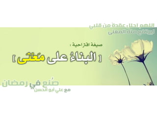 ‫صنع‬‫في‬‫رمضان‬
‫مع‬‫الحسن‬ ‫أبو‬ ‫علي‬
ُ
‫قلبي‬ ‫من‬ ً‫ة‬‫عقد‬ ‫احلل‬ ‫اللهم‬
‫المعنى‬ ‫منه‬ ‫ليرتفع‬
[‫على‬ ُ‫ء‬‫البنا‬‫َى‬‫ن‬ْ‫ع‬َ‫م‬]
‫اقرتاحية‬ ‫صيغة‬:
 