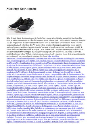 Nike Free Noir Homme
Nike Gratuit Run+ Seulement deux de Suede Tas , Arena Ã‰co-Metallic argent Sterling AperÃ§u
dans le retard de la saison de l'Ã©tÃ© dans un autre "Suede Pack," Nike cadeaux une toute nouvelle
ArÃ¨ne respectueux de l'Environnement couleur avec le bien connu Gratuitement Run+ 3. Cette
unique actualisÃ© coloration des Ã©gards est un peu de nylon uppers uppr avoir suede aider Ã
soutenir les superpositions (remplacement d'une aide originale caisse), de nombreuses situÃ© Ã
l'mouchetÃ©e Nike Free modÃ¨le unique. Cette "Suede Pack," Nike Totalement gratuit Run+ 3 en
Rez-de-Vert Par MÃ©tal Argent mÃ©tal prÃ©cieux peut Ãªtre achetÃ© Ã ce point, au afew.Le
jetable bouton de retour Flyknit relation amoureuse peut Ãªtre quelque chose de la plupart des gens
ont envisagÃ© sur un nombre de montant. En fin de nike free 10th
http://www.chaussureboutiquefrance.com/nike/Nike-Roshe-Noir-Homme aniversay pas cher compte,
Nike Totalement gratuit avec Flyknit sont conÃ§us avec une seule affectation de produire une bonne
nu-dÃ©sossÃ©e l'exÃ©cution de la rencontre, et mÃªme si le particulier du dÃ©veloppement d'une
stratÃ©gie de ils sont sans doute diffÃ©rents l'un de l'autre, Ã la fois rencontrer relativement facile
de dÃ©velopper une incroyable gestion de la connaissance avec un lecteur normal. Avant en ce
moment, Nike montrÃ© Ã coÃ»t ZÃ©ro Flyknit dans un DÃ©veloppement Smt sur les il a le
quartier gÃ©nÃ©ral Secret de la CommunautÃ© au cours de Beaverton, Ou, mÃªme, et que le
public, dÃ©couvrez cette venue des bottes de la plupart comprend bien sÃ»r le fonctionnement des
adeptes dans plus de nom de marque des loyalistes de l'extase au cours de cette prochaine au niveau
de la construction. La rÃ©elle Nike Free Flyknit sera ciblÃ© une grande reconnues mis en Å“uvre
depuis le mois d'aoÃ»t (une prÃ©-commande est disponible en ce moment), vÃ©rifiez vos photos
plus film vers le bas ci-dessous et aussi Ãªtre Ã l'Ã©coute de la chaussure de Course Nouvelles pour
plus de changements Ã la Nike Gratuit Flyknit.Nike Gratuit Flyknit ( espace ) Platine aigle de
Tension.Nike Cost-free Flyknit LancÃ© avant droit maintenant, en plus de la Nike Free Hyperfeel
sera la Nike coÃ»t ZÃ©ro Flyknit un amalgame de Nike un couple un bon nombre de solutions
d'avant garde de la classe. Simplement, en combinant un bon Free-semelle rainurÃ©e avec un tout
nouveau Flyknit supÃ©rieure, votre Nike Cost-free Flyknit offre le vrai pied formÃ© de chaussures
de sport et le le meilleur dans l'harmonie, la dÃ©tente, en plus de respirabilitÃ©. Vous comprenez il
nike roshe run mesh y a beaucoup de dope coloris au sein de l'opÃ¨re, dÃ©couvrez un grand nombre
de photos en dessous de la primaire Ã partir de votre chaussure de course de rÃ©vÃ©ler et de
croÃ®tre Ã jour qui va Trainer des Rapports pour le endossÃ© le dÃ©voilement de la Nike coÃ»t
ZÃ©ro Flyknit.Nike Pas de coÃ»t Professeur de Cinq ans.3 regon Autres volailles, Jour de la
LibÃ©ration Le plus chaud de Nike Ou le Pse va certainement arriver compte tenu de la rapiditÃ©
des Canards indice d'octane Ã©levÃ© de violation. La suite de Nike Pas de coÃ»t de Trainer Un
peu.2 sera le second Beaverton fait pour leur populaire groupe Ã Eugene, la principale tout au long
de mÃ©taux prÃ©cieux en fibre de carbone ainsi que le noir, apparemment, une organisation
exclusive. Ces opter pour une grande partie respectueux de l'environnement fondation de
maquillage en outre de couleur sombre en plus d'un peu de couleur jaune rÃ©alisables toon canard
logo de l'entreprise (pour recevoir la au sein la JournÃ©e de talon succÃ¨s en vertu de l') qui
 