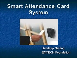 Smart Attendance Card
       System




           Sandeep Narang
           EMTECH Foundation
 
