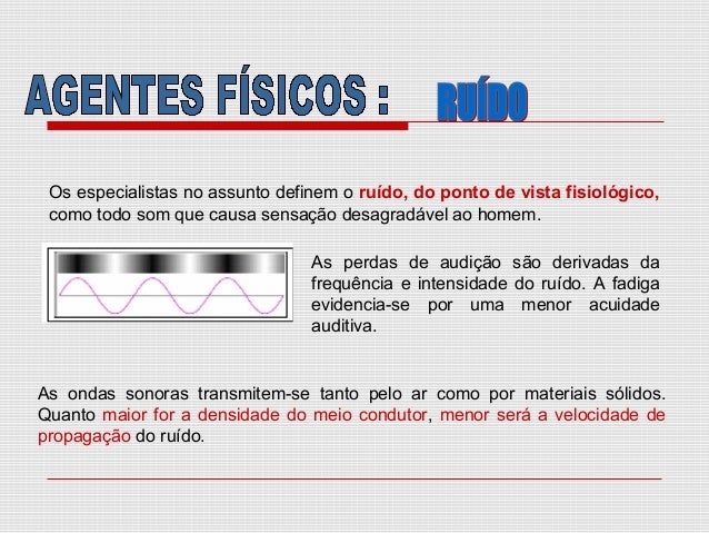 Os especialistas no assunto definem o ruído, do ponto de vista fisiológico,
como todo som que causa sensação desagradável ...