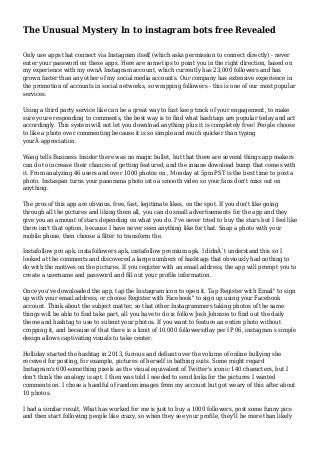 The Unusual Mystery In to instagram bots free Revealed
Only use apps that connect via Instagram itself (which asks permission to connect directly) - never
enter your password on these apps. Here are some tips to point you in the right direction, based on
my experience with my ownÂ Instagram account, which currently has 23,000 followers and has
grown faster than any other of my social media accounts. Our company has extensive experience in
the promotion of accounts in social networks, so wrapping followers - this is one of our most popular
services.
Using a third party service like can be a great way to fast keep track of your engagement, to make
sure youre responding to comments, the best way is to find what hashtags are popular today and act
accordingly. This system will not let you download anything plus it is completely free! People choose
to like a photo over commenting because it is so simple and much quicker than typing
yourÂ appreciation.
Wang tells Business Insider there was no magic bullet, but that there are several things app makers
can do to increase their chances of getting featured, and the insane download bump that comes with
it. From analyzing 46 users and over 1000 photos on , Monday at 5pm PST is the best time to post a
photo. Instaspan turns your panorama photo into a smooth video so your fans don't miss out on
anything.
The pros of this app are obvious, free, fast, legitimate likes, on the spot. If you don't like going
through all the pictures and liking them all, you can do small advertisements for the app and they
give you an amount of stars depending on what you do. I've never tried to buy the stars but I feel like
there isn't that option, because I have never seen anything like for that. Snap a photo with your
mobile phone, then choose a filter to transform the.
Instafollow pro apk, instafollowers apk, instafollow premium apk. I didnÂ´t understand this so I
looked at the comments and discovered a large numbers of hashtags that obviously had nothing to
do with the motives on the pictures. If you register with an email address, the app will prompt you to
create a username and password and fill out your profile information.
Once you've downloaded the app, tap the Instagram icon to open it. Tap Register with Email" to sign
up with your email address, or choose Register with Facebook" to sign up using your Facebook
account. Think about the subject matter, so that other Instagrammers taking photos of the same
things will be able to find take part, all you have to do is follow Josh Johnson to find out the daily
theme and hashtag to use to submit your photos. If you want to feature an entire photo without
cropping it, and because of that there is a limit of 10.000 followers/day per IP 06, instagram s simple
design allows captivating visuals to take center.
Holliday started the hashtag in 2013, furious and defiant over the volume of online bullying she
received for posting, for example, pictures of herself in bathing suits. Some might regard
Instagram's 600-something pixels as the visual equivalent of Twitter's iconic 140 characters, but I
don't think the analogy is apt. I then was told I needed to send links for the pictures I wanted
comments on. I chose a handful of random images from my account but got weary of this after about
10 photos.
I had a similar result, What has worked for me is just to buy a 1000 followers, post some funny pics
and then start following people like crazy, so when they see your profile, they'll be more than likely
 