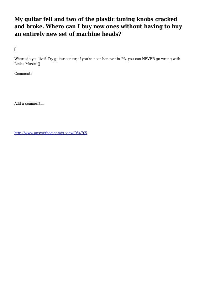 My guitar fell and two of the plastic tuning knobs cracked and broke