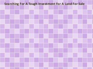 Searching For A Tough Investment For A Land For Sale 
 