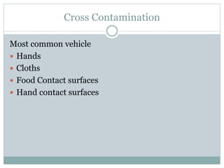 Cross Contamination
Most common vehicle
 Hands
 Cloths
 Food Contact surfaces
 Hand contact surfaces
 