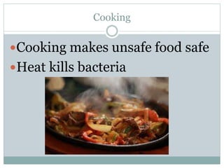 Cooking
Cooking makes unsafe food safe
Heat kills bacteria
 