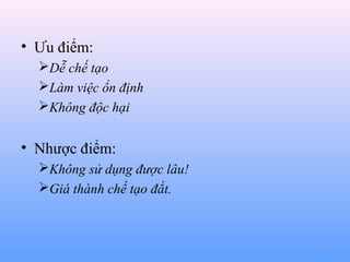 • Ưu điểm:
Dễ chế tạo
Làm việc ổn định
Không độc hại

• Nhược điểm:
Không sử dụng được lâu!
Giá thành chế tạo đắt.

11

 