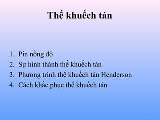 Thế khuếch tán

1.
2.
3.
4.

Pin nồng độ
Sự hình thành thế khuếch tán
Phương trình thế khuếch tán Henderson
Cách khắc phục thế khuếch tán

35

 