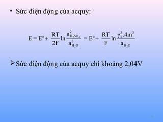 • Sức điện động của acquy:
a 2 2SO4
H

RT
RT γ 3 .4m3
E = Eo +
ln 2
= Eo +
ln ±
2F
a H2O
F
a H 2O

 Sức điện động của acquy chì khoảng 2,04V

68

 