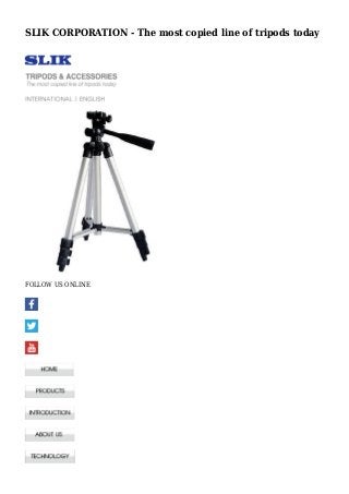 SLIK CORPORATION - The most copied line of tripods today
FOLLOW US ONLINE
 