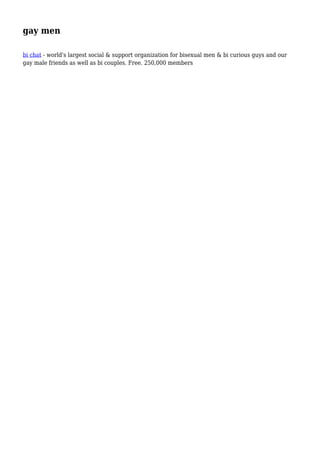 gay men
bi chat - world's largest social & support organization for bisexual men & bi curious guys and our
gay male friends as well as bi couples. Free. 250,000 members