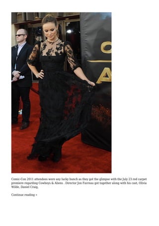 Comic-Con 2011 attendees were any lucky bunch as they got the glimpse with the July 23 red carpet
premiere regarding Cowboys & Aliens . Director Jon Favreau got together along with his cast, Olivia
Wilde, Daniel Craig,
Continue reading »
 