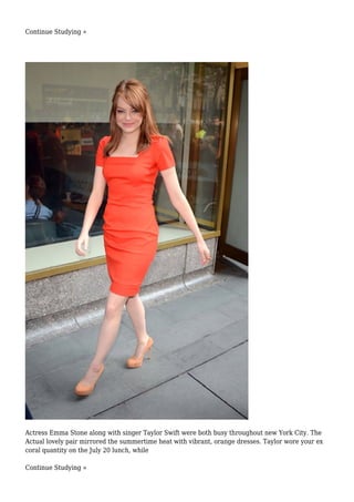 Continue Studying »
Actress Emma Stone along with singer Taylor Swift were both busy throughout new York City. The
Actual lovely pair mirrored the summertime heat with vibrant, orange dresses. Taylor wore your ex
coral quantity on the July 20 lunch, while
Continue Studying »
 