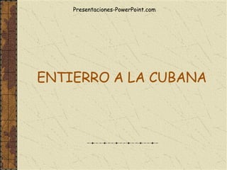 ENTIERRO A LA CUBANA Presentaciones-PowerPoint.com 
