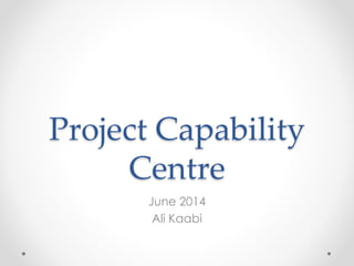 Project Capability
Centre
June 2014
Ali Kaabi
 