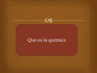 
Que es la química
 