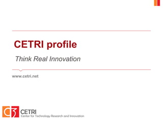 CETRI profile
www.cetri.net
Think Real Innovation
 