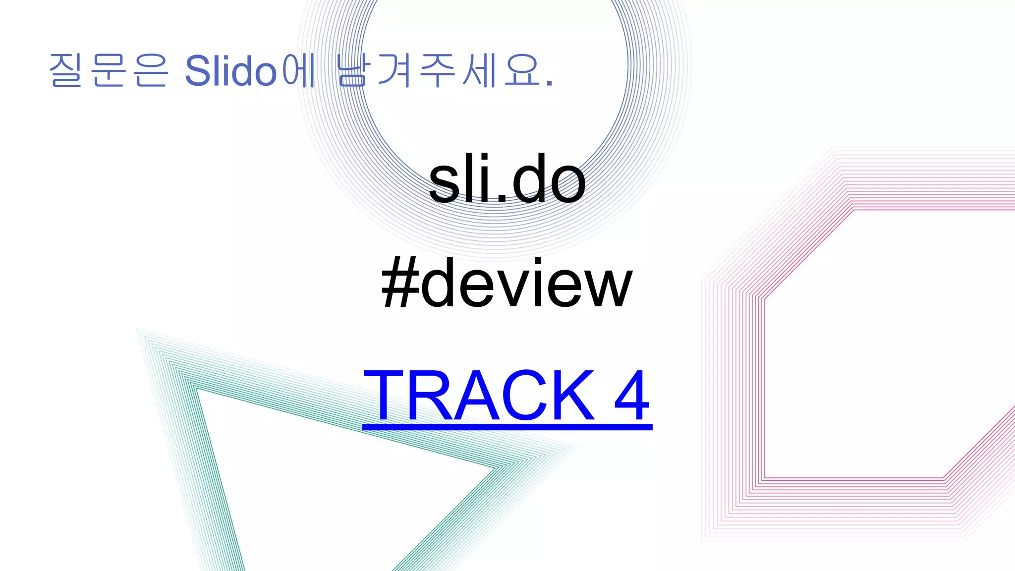 질문은 Slido에 남겨주세요.
sli.do
#deview
TRACK 4
 