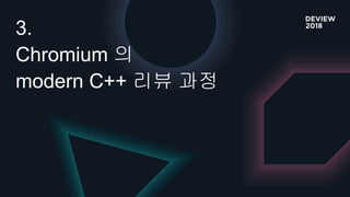 3.
Chromium 의
modern C++ 리뷰 과정
 