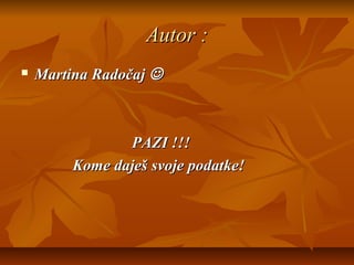 Autor :
   Martina Radočaj 



                PAZI !!!
         Kome daješ svoje podatke!
 