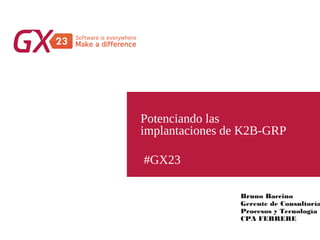 #GX23
Potenciando las
implantaciones de K2B-GRP
Bruno Baccino
Gerente de Consultoría
Procesos y Tecnología
CPA FERRERE
 
